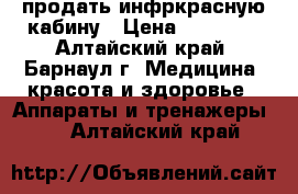 продать инфркрасную кабину › Цена ­ 60 000 - Алтайский край, Барнаул г. Медицина, красота и здоровье » Аппараты и тренажеры   . Алтайский край